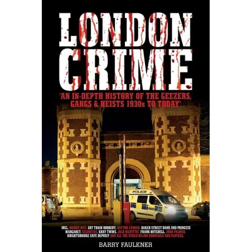 London Crime: An in-depth history of the geezers, the gangs and the major heists in the UK 1930s - present day