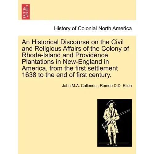 An Historical Discourse on the Civil and Religious Affairs of the Colony of Rhode-Island and Providence Plantations in New-England in America, from th