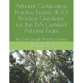 Arborist Certification Practice Exams: 400 Practice Questions for the ISA Certified Arborist Exam: Two Full Length Practice Exams