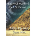 History of Mankind Fact or Fiction: Make Up Your Own Mind