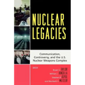 Nuclear Legacies: Communication, Controversy, and the U.S. Nuclear Weapons Complex