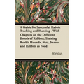 A Guide for Successful Rabbit Tracking and Hunting - With Chapters on the Different Breeds of Rabbits, Training Rabbit Hounds, Nets, Snares and Rabb