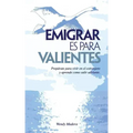 Emigrar es para Valientes: Prepárate para vivir en el extranjero y aprende como salir adelante