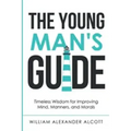 The Young Man's Guide: Timeless Wisdom for Improving Mind, Manners, and Morals (Annotated)