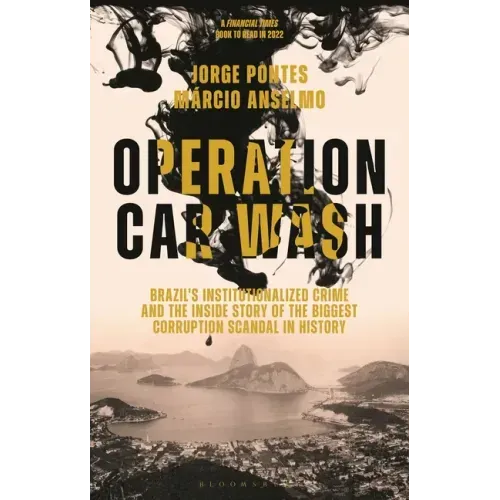 Operation Car Wash: Brazil's Institutionalized Crime and the Inside Story of the Biggest Corruption Scandal in History