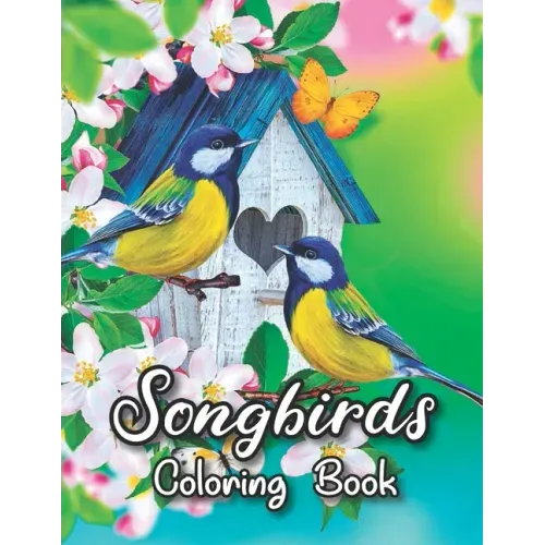 Songbirds Coloring Book: 50 Beautiful Birds Coloring Book Featuring Cute Songbirds, Beautiful Flowers and Relaxing Wildlife Scenes - An Adult C