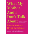 What My Mother and I Don't Talk about: Fifteen Writers Break the Silence