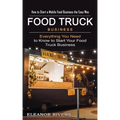 Food Truck Business: How to Start a Mobile Food Business the Easy Way (Everything You Need to Know to Start Your Food Truck Business)