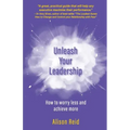 Unleash Your Leadership: How to worry less and achieve more