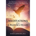 Meditations from a Pastor's Heart: Spirit-Filled Sermon Outlines for Pastors, Preachers, and Teachers of the Word of God Book 1