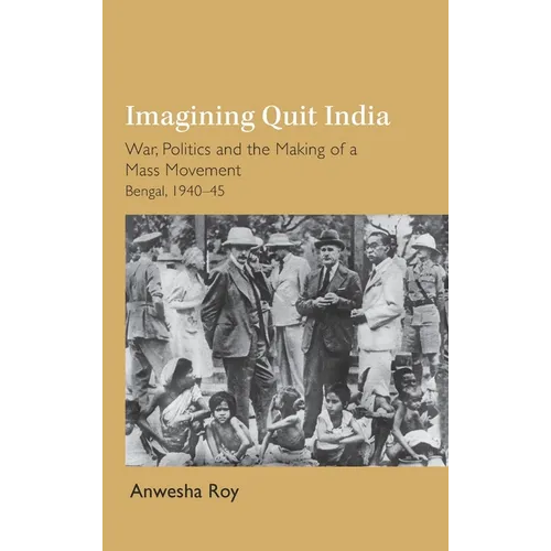 Imagining Quit India: War, Politics and the Making of a Mass Movement, Bengal 1940-45