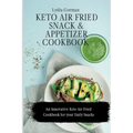 Keto Air Fried Snack and Appetizer Cookbook: An Innovative Keto Air Fried Cookbook for your Daily Snacks
