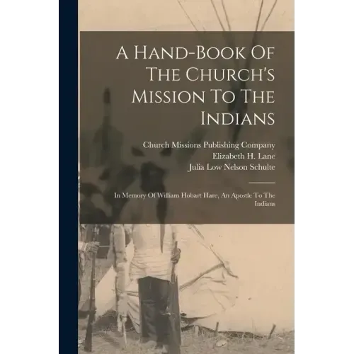 A Hand-book Of The Church's Mission To The Indians: In Memory Of William Hobart Hare, An Apostle To The Indians