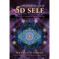 Mastering Your 5d Self: Tools to Create a New Reality