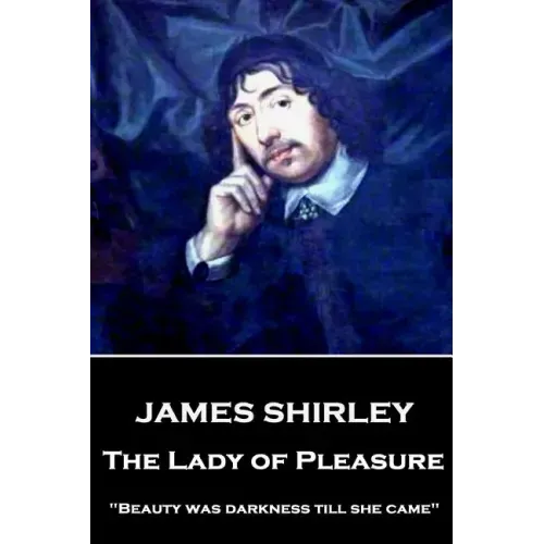 James Shirley - The Lady of Pleasure: "Beauty was darkness till she came"