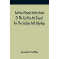 Goffine'S Devout Instructions On The Epistles And Gospels For The Sundays And Holydays: With The Lives Of Many Saints Of God, Explanations Of Christia