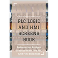 PLC Logic And HMI Screens Book: Automation Recipes Created With The PLC And Hmi Binomial: Iec 61131