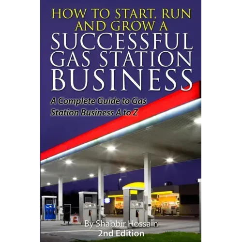 How to Start, Run and Grow a Successful Gas Station Business: A Complete Guide to Gas Station Business A to Z