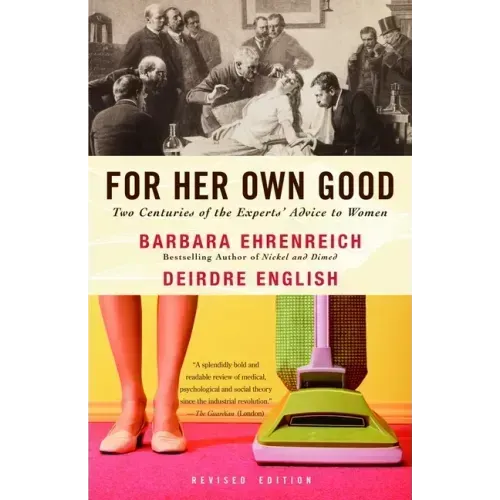 For Her Own Good: Two Centuries of the Experts Advice to Women