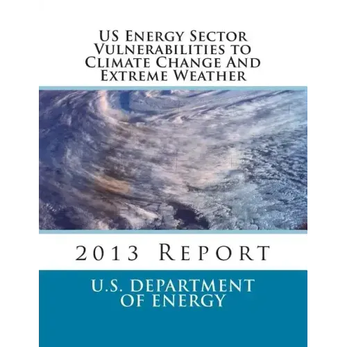 US Energy Sector Vulnerabilities to Climate Change And Extreme Weather: 2013 Report