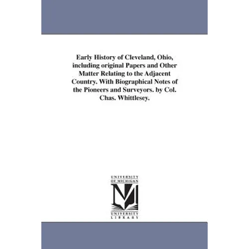 Early History of Cleveland, Ohio, including original Papers and Other Matter Relating to the Adjacent Country. With Biographical Notes of the Pioneers
