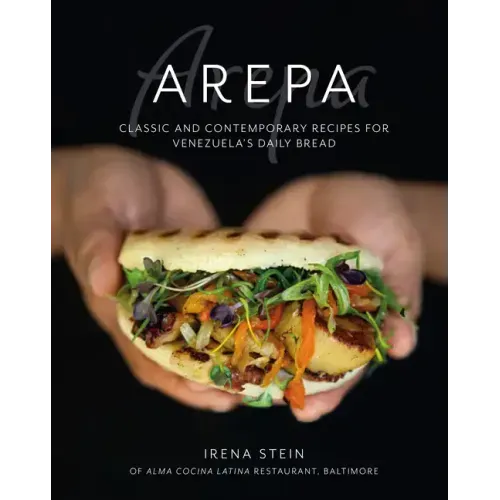 Arepa: Classic & Contemporary Recipes for Venezuela's Daily Bread