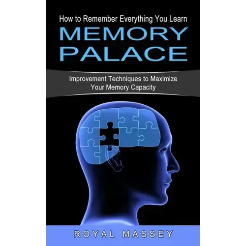 Memory Palace: How to Remember Everything You Learn (Improvement Techniques to Maximize Your Memory Capacity)