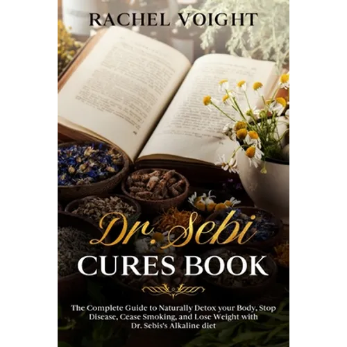 Dr. Sebi Cures Book: The Complete Guide to Naturally Detox your Body, Stop Disease, Cease Smoking, and Lose Weight with Dr. Sebi's Alkaline Diet