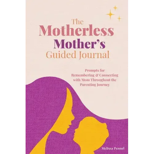 The Motherless Mother's Guided Journal: Prompts for Remembering and Connecting with Mom Throughout the Parenting Journey