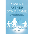 Absent-Father Syndrome: Overcoming the Trauma of a Fatherless Childhood