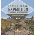 Lewis & Clark Expedition: Exploring New Territory Louisiana History Book Grade 5 Children's American History
