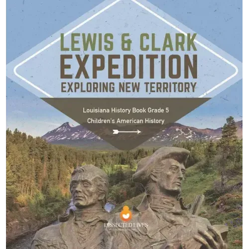 Lewis & Clark Expedition: Exploring New Territory Louisiana History Book Grade 5 Children's American History