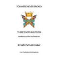 You Were Never Broken, There's Nothing to Fix.: Awakening to Who You Really Are.