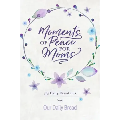 Moments of Peace for Moms: 365 Daily Devotions from Our Daily Bread (a Daily Bible Devotional for the Entire Year)