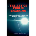 The Art of Public Speaking: How to Earn a Living Training and Speaking at Seminars