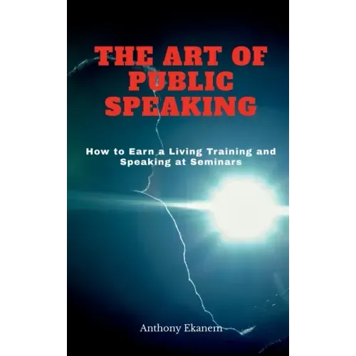 The Art of Public Speaking: How to Earn a Living Training and Speaking at Seminars