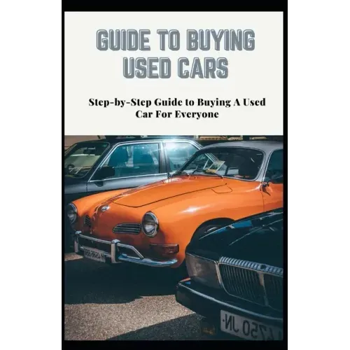 Guide to Buying Used Cars: Step-by-Step Guide to Buying A Used Car For Everyone