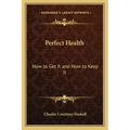 Perfect Health: How to Get It and How to Keep It