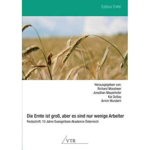 Die Ernte Ist Gross, Aber Es Sind Nur Wenige Arbeiter - Festschrift: 10 Jahre Evangelikale Akademie Osterreich
