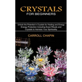 Crystals for Beginners: Unlock the Potential in Crystals for Healing and Energy (Energy Protection Including Exact Rituals and Crystals to Harness You