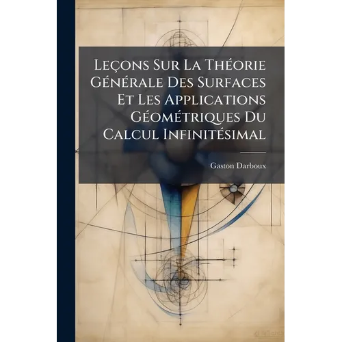 Leçons Sur La Théorie Générale Des Surfaces Et Les Applications Géométriques Du Calcul Infinitésimal: Ptie. Généralités. Coordonnées Curvilignes. Surf