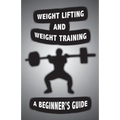 Weight Lifting and Weight Training: A Scientifically Founded Beginner's Guide to Better Your Health Through Weight Training