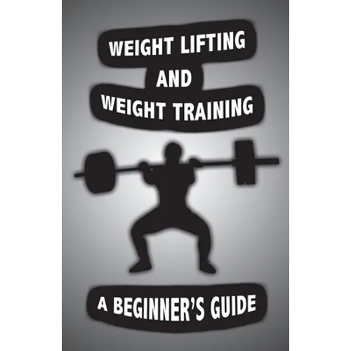 Weight Lifting and Weight Training: A Scientifically Founded Beginner's Guide to Better Your Health Through Weight Training