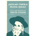 Jewish Anti-Zionism as Political Theology: The Major Writings of Rabbi Yoel Teitelbaum Volume 5