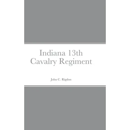 Historical Sketch And Roster Of The Indiana 13th Cavalry Regiment