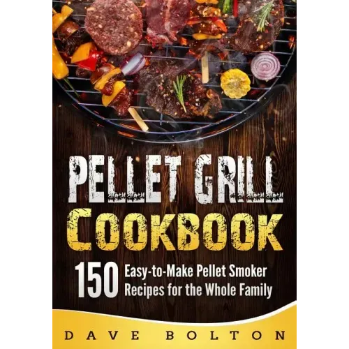 Pellet Grill Cookbook: 150 Easy-to-Make Pellet Smoker Recipes for the Whole Family