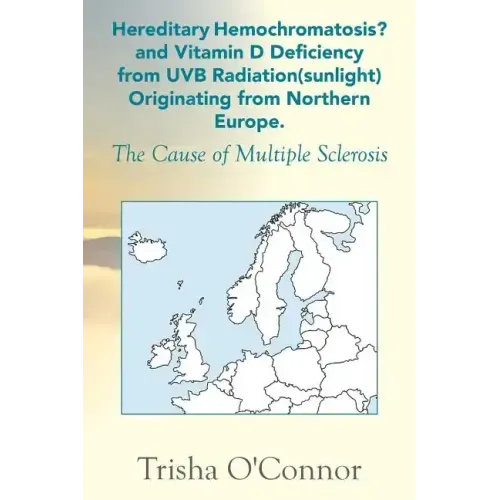 Hereditary Hemochromatosis? and Vitamin D Deficiency from Uvb Radiation (Sunlight) Originating from Northern Europe: The Cause of Multiple Sclerosis
