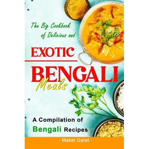 The Big Cookbook of Delicious and Exotic Bengali Meals: A Compilation of Bengali Recipes