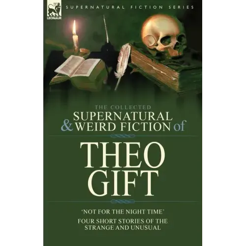 The Collected Supernatural and Weird Fiction of Theo Gift: Four Short Stories of the Strange and Unusual: Not in the Night Time