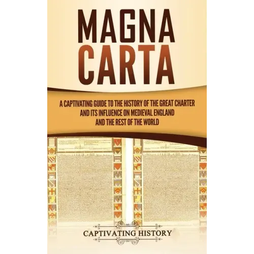 Magna Carta: A Captivating Guide to the History of the Great Charter and its Influence on Medieval England and the Rest of the Worl